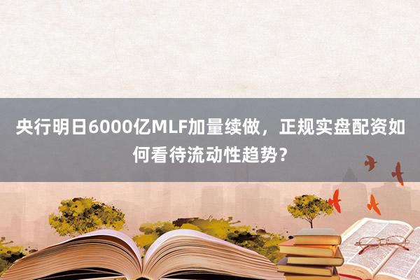 央行明日6000亿MLF加量续做，正规实盘配资如何看待流动性趋势？