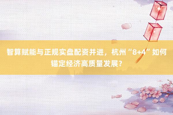 智算赋能与正规实盘配资并进，杭州“8+4”如何锚定经济高质量发展？
