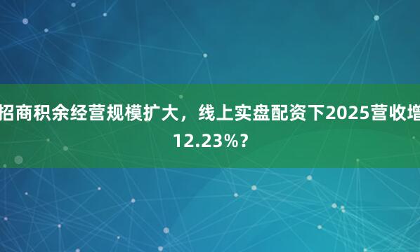 招商积余经营规模扩大，线上实盘配资下2025营收增12.23%？