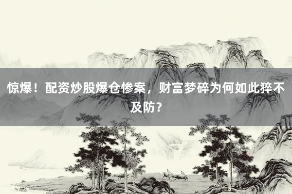惊爆！配资炒股爆仓惨案，财富梦碎为何如此猝不及防？