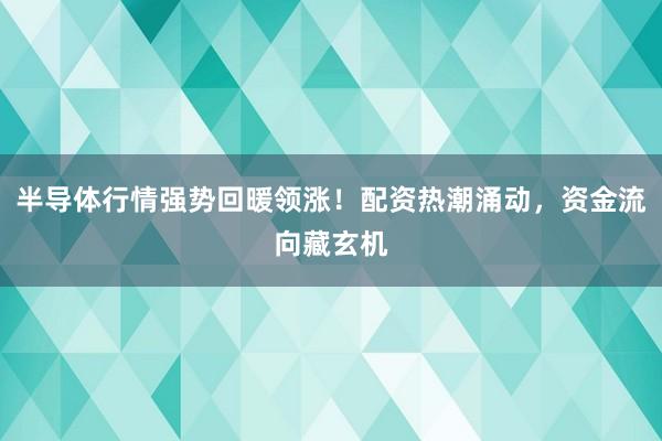 半导体行情强势回暖领涨！配资热潮涌动，资金流向藏玄机