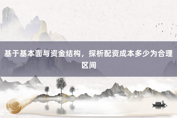 基于基本面与资金结构，探析配资成本多少为合理区间