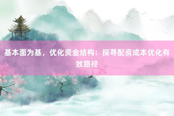 基本面为基，优化资金结构：探寻配资成本优化有效路径