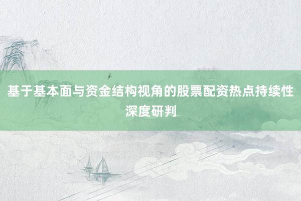 基于基本面与资金结构视角的股票配资热点持续性深度研判