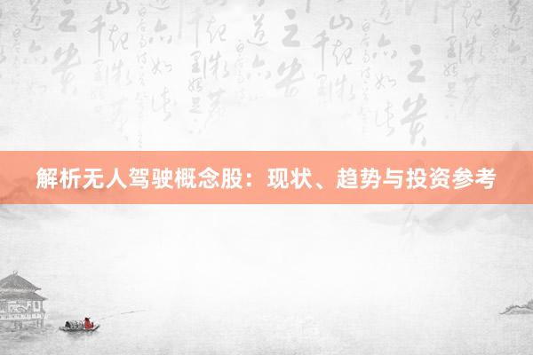 解析无人驾驶概念股：现状、趋势与投资参考