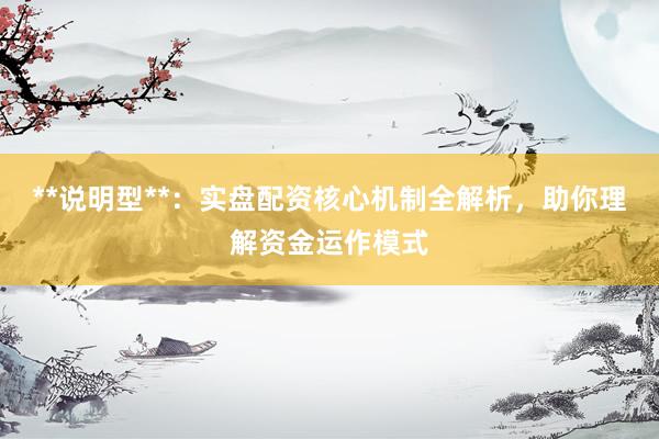 **说明型**：实盘配资核心机制全解析，助你理解资金运作模式