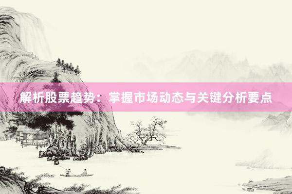 解析股票趋势：掌握市场动态与关键分析要点