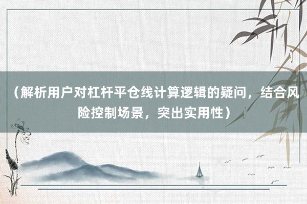 （解析用户对杠杆平仓线计算逻辑的疑问，结合风险控制场景，突出实用性）