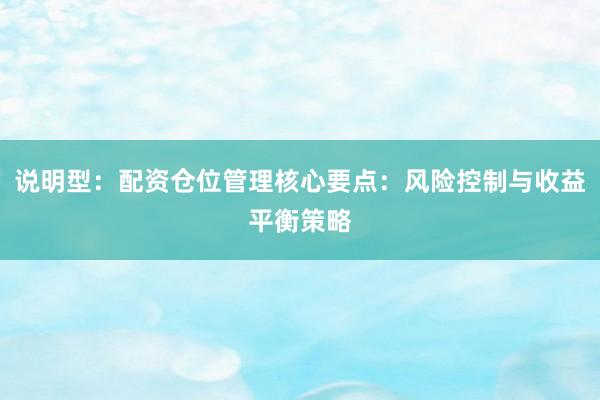 说明型：配资仓位管理核心要点：风险控制与收益平衡策略