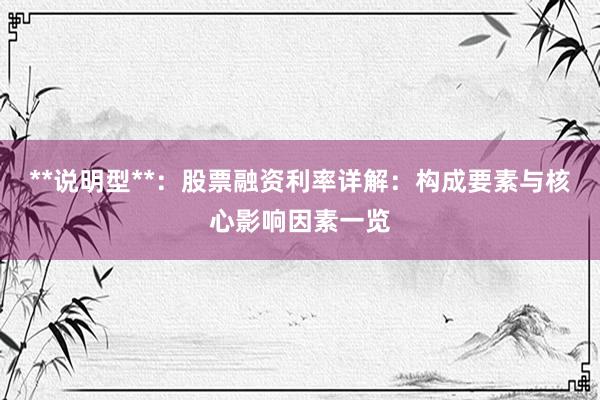 **说明型**：股票融资利率详解：构成要素与核心影响因素一览