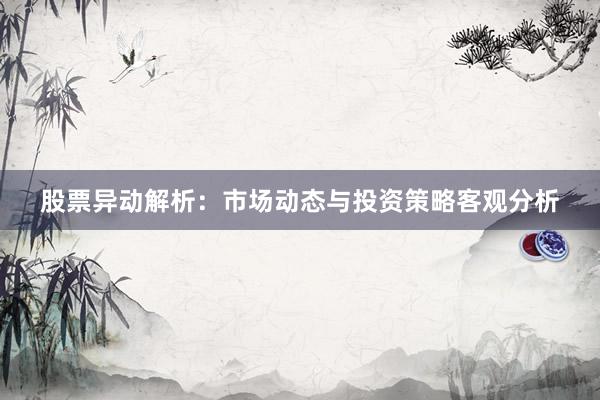 股票异动解析：市场动态与投资策略客观分析