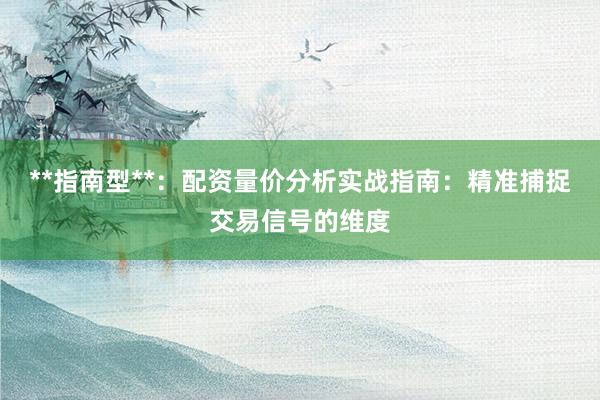 **指南型**:配资量价分析实战指南:精准捕捉交易信号的维度
