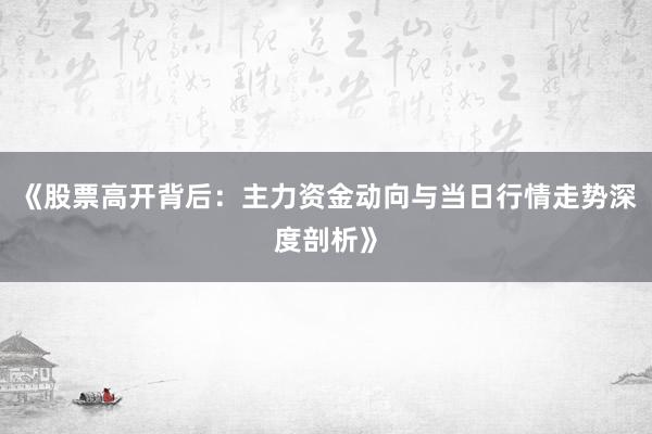 《股票高开背后：主力资金动向与当日行情走势深度剖析》