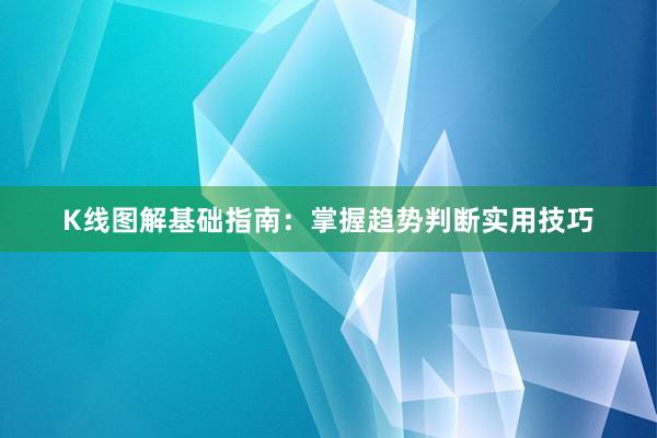 K线图解基础指南：掌握趋势判断实用技巧