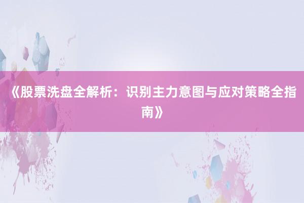 《股票洗盘全解析：识别主力意图与应对策略全指南》
