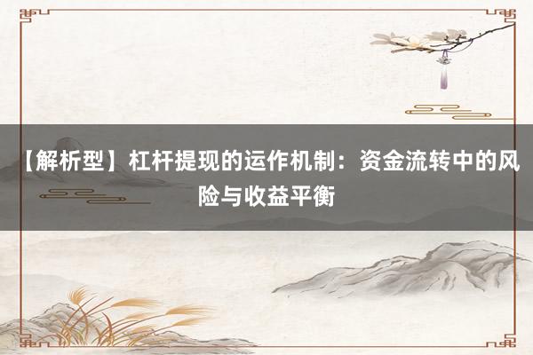 【解析型】杠杆提现的运作机制：资金流转中的风险与收益平衡
