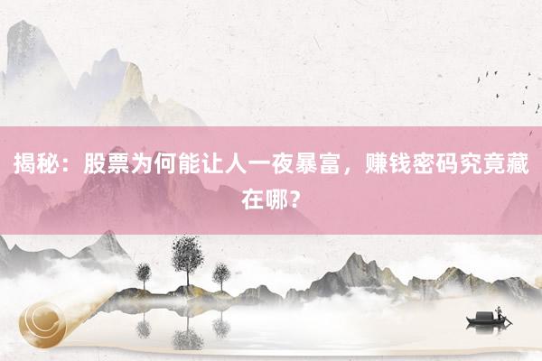 揭秘：股票为何能让人一夜暴富，赚钱密码究竟藏在哪？