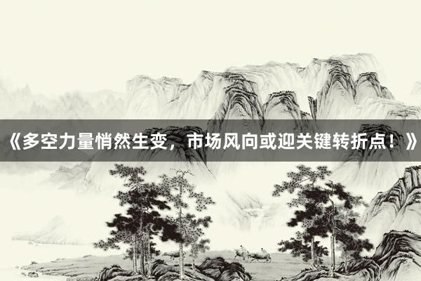 《多空力量悄然生变，市场风向或迎关键转折点！》