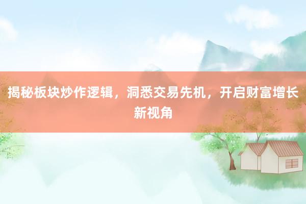 揭秘板块炒作逻辑，洞悉交易先机，开启财富增长新视角