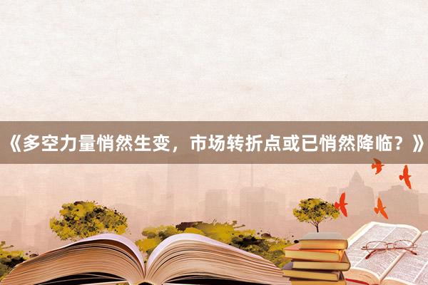 《多空力量悄然生变，市场转折点或已悄然降临？》