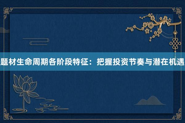 题材生命周期各阶段特征：把握投资节奏与潜在机遇