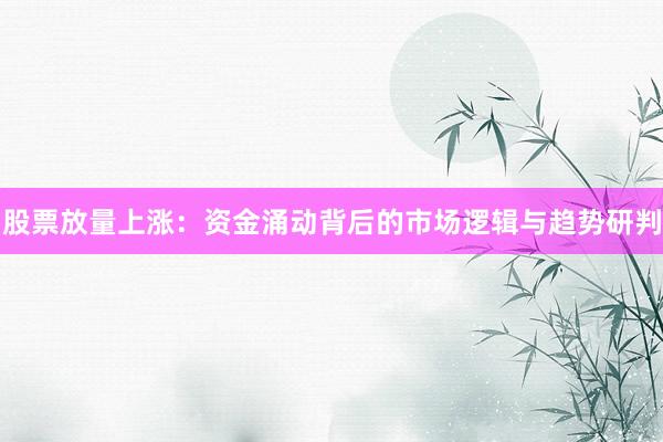 股票放量上涨:资金涌动背后的市场逻辑与趋势研判