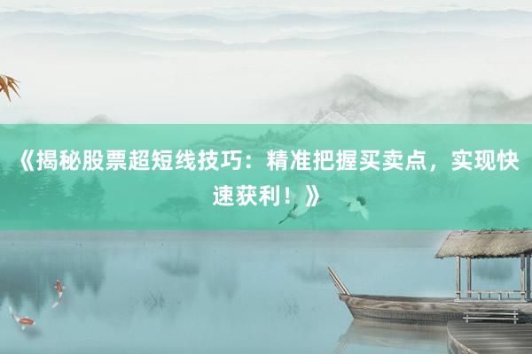 《揭秘股票超短线技巧：精准把握买卖点，实现快速获利！》