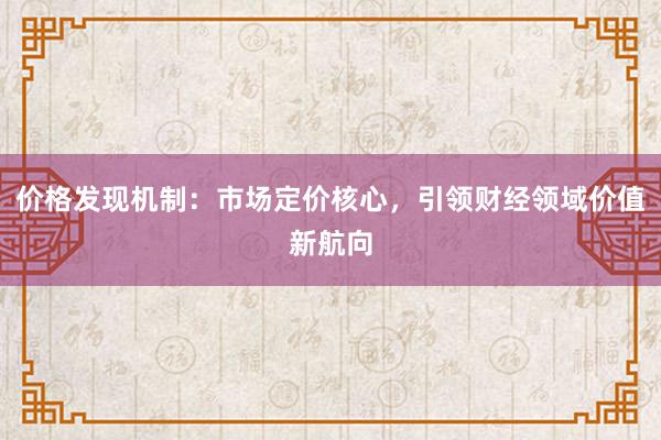 价格发现机制：市场定价核心，引领财经领域价值新航向
