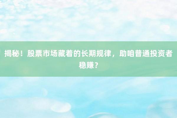揭秘！股票市场藏着的长期规律，助咱普通投资者稳赚？