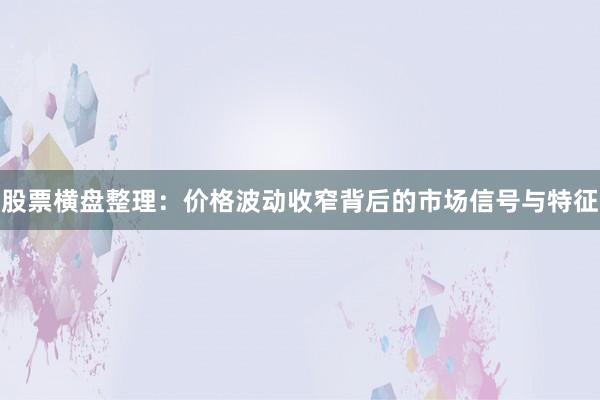 股票横盘整理：价格波动收窄背后的市场信号与特征