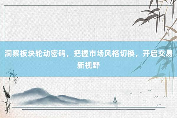 洞察板块轮动密码，把握市场风格切换，开启交易新视野