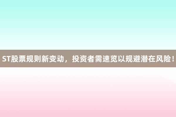 ST股票规则新变动，投资者需速览以规避潜在风险！