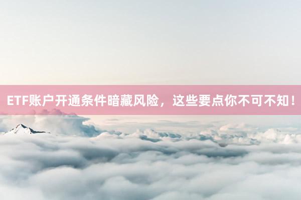 ETF账户开通条件暗藏风险，这些要点你不可不知！