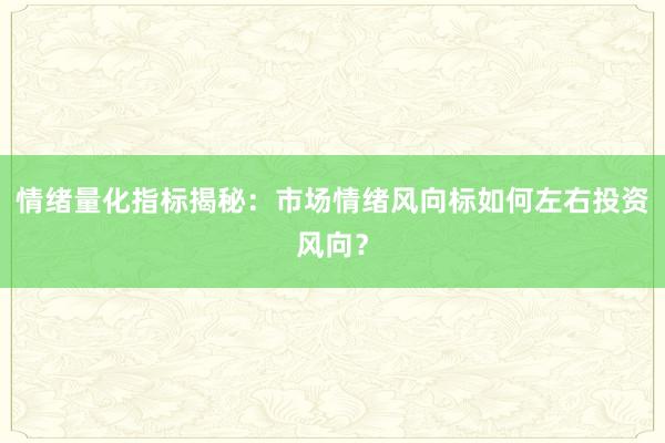 情绪量化指标揭秘：市场情绪风向标如何左右投资风向？
