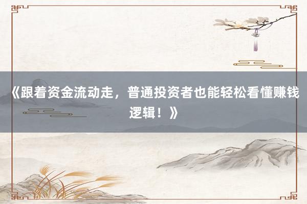 《跟着资金流动走，普通投资者也能轻松看懂赚钱逻辑！》