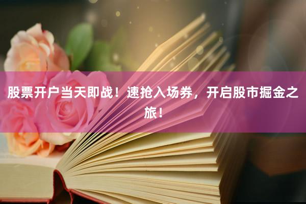 股票开户当天即战！速抢入场券，开启股市掘金之旅！