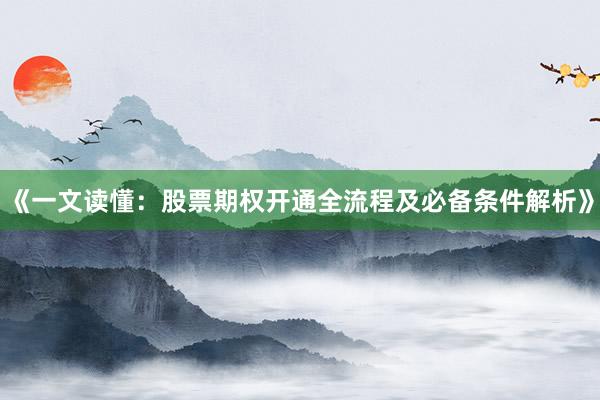 《一文读懂:股票期权开通全流程及必备条件解析》