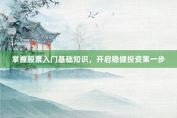 掌握股票入门基础知识，开启稳健投资第一步