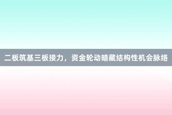 二板筑基三板接力,资金轮动暗藏结构性机会脉络