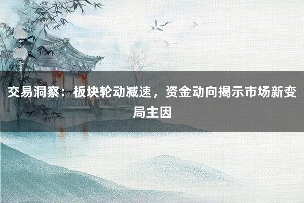 交易洞察:板块轮动减速,资金动向揭示市场新变局主因