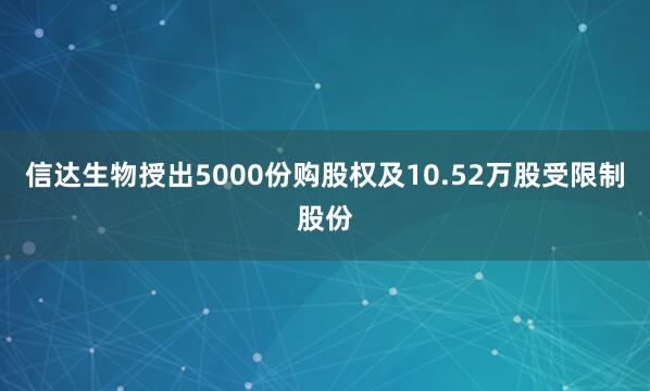 信达生物授出5000份购股权及10.52万股受限制股份