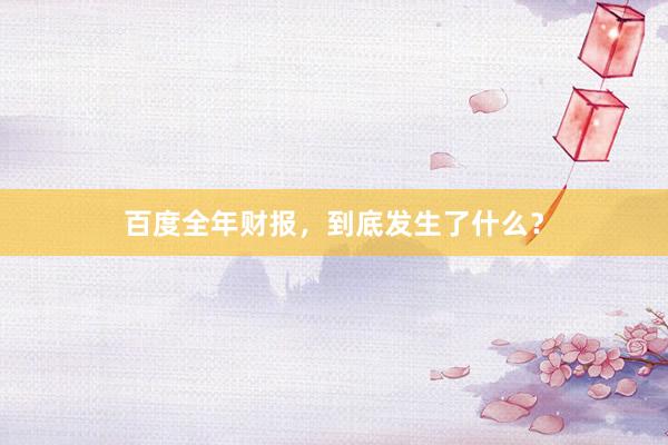 百度全年财报，到底发生了什么？