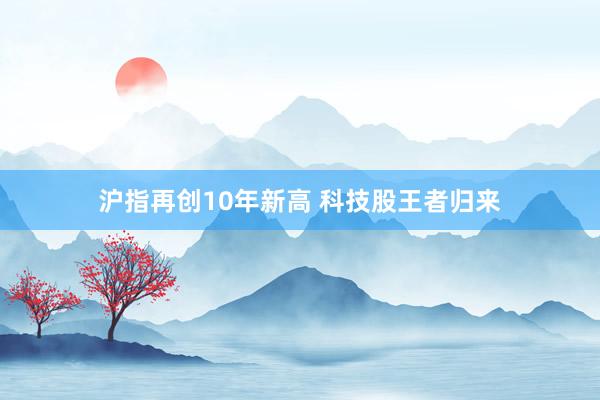 沪指再创10年新高 科技股王者归来
