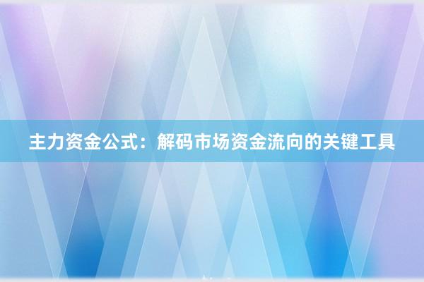 主力资金公式：解码市场资金流向的关键工具