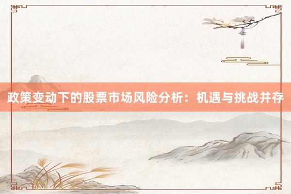 政策变动下的股票市场风险分析：机遇与挑战并存