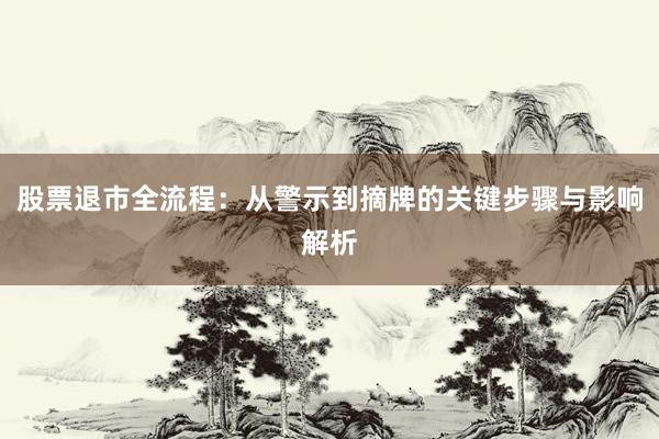 股票退市全流程：从警示到摘牌的关键步骤与影响解析