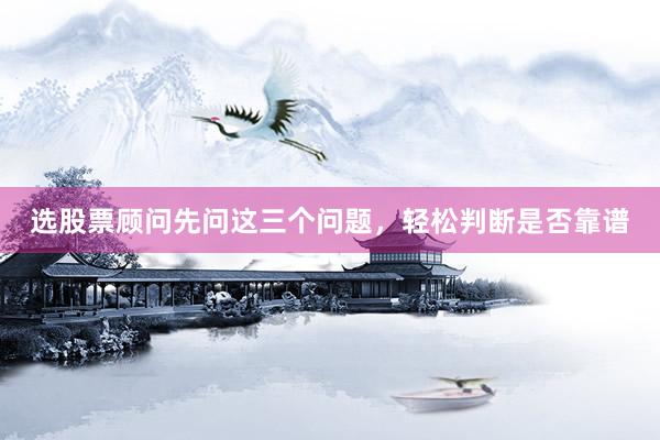 选股票顾问先问这三个问题,轻松判断是否靠谱