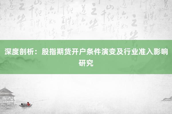 深度剖析：股指期货开户条件演变及行业准入影响研究