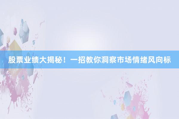 股票业绩大揭秘！一招教你洞察市场情绪风向标