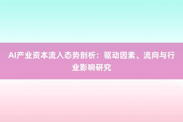 AI产业资本流入态势剖析：驱动因素、流向与行业影响研究
